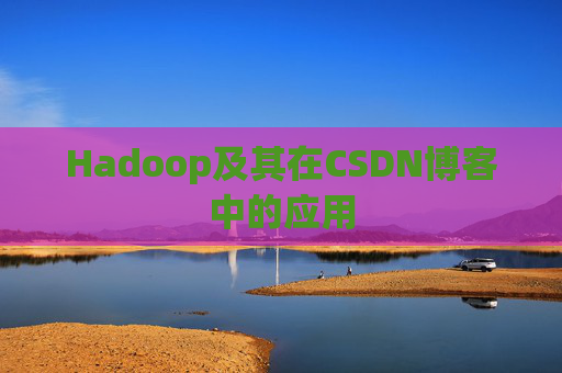 Hadoop及其在CSDN博客中的应用 Hadoop及其在CSDN博客中的应用
